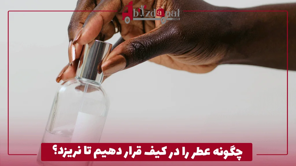 چگونه عطر را در کیف قرار دهیم تا نریزد؟
